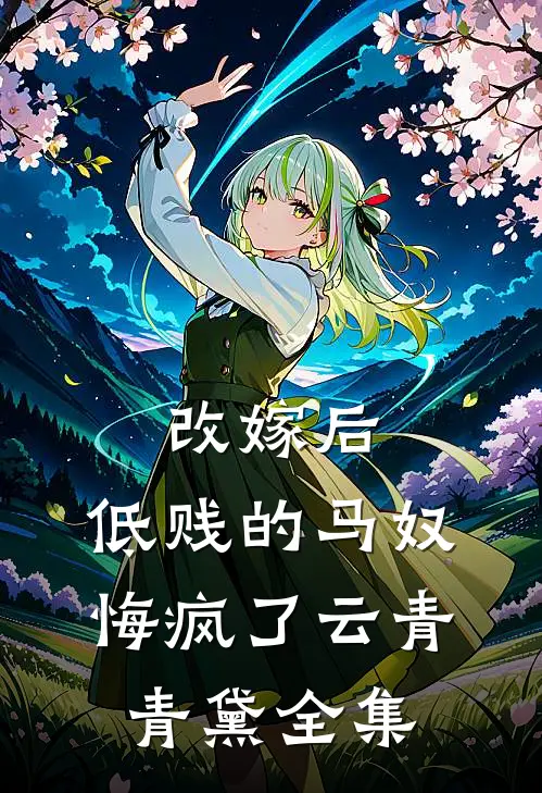 改嫁后，低贱的马奴悔疯了云青青黛 全集