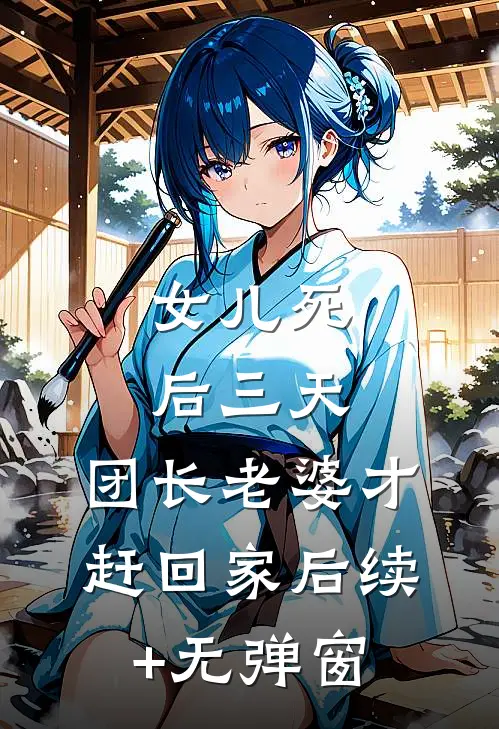 女儿死后三天，团长老婆才赶回家后续+无弹窗