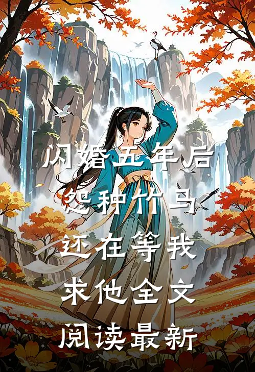 闪婚五年后，怨种竹马还在等我求他全文阅读最新