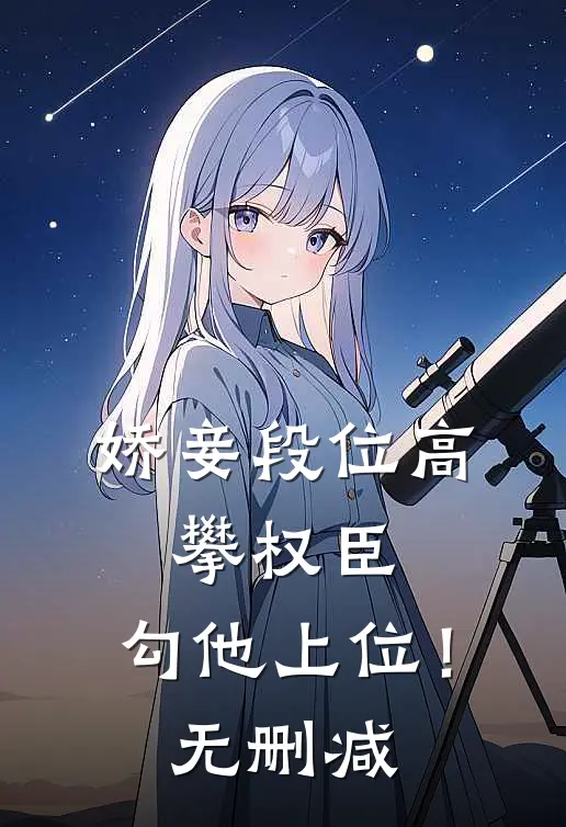 娇妾段位高，攀权臣，勾他上位！无删减