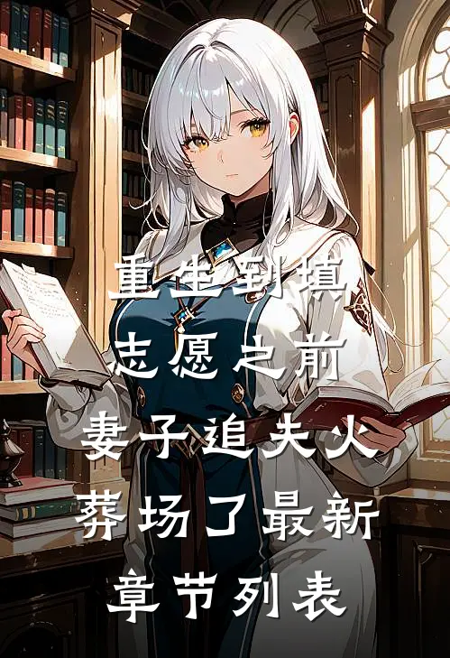 重生到填志愿之前，妻子追夫火葬场了最新章节列表