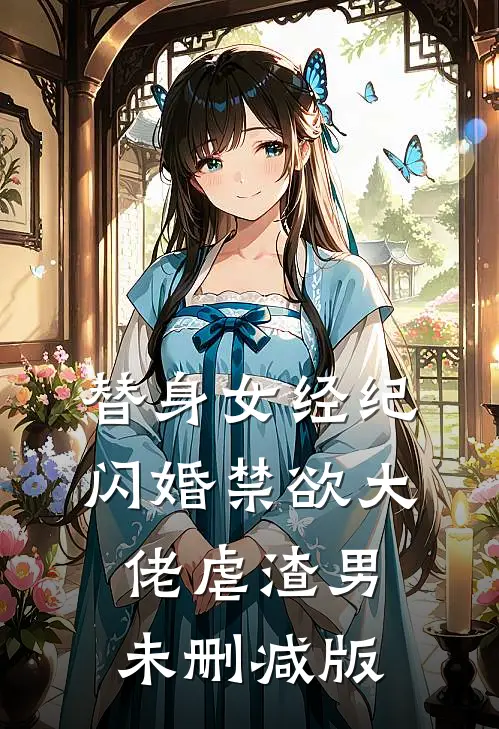 替身女经纪，闪婚禁欲大佬虐渣男未删减版