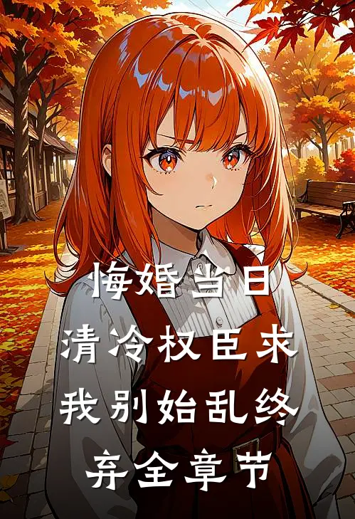 悔婚当日，清冷权臣求我别始乱终弃全章节
