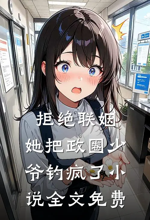 拒绝联姻，她把政圈少爷钓疯了小说全文免费