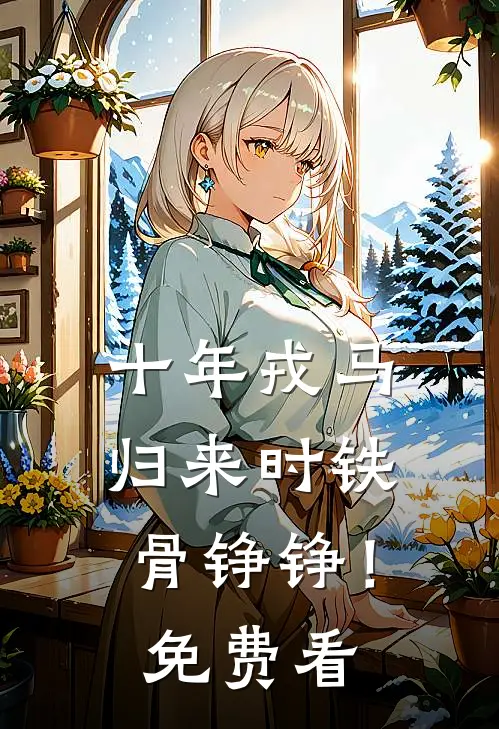 十年戎马，归来时铁骨铮铮！免费看