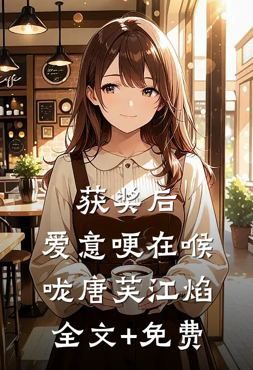 获奖后，爱意哽在喉咙唐芙江焰全文+免费