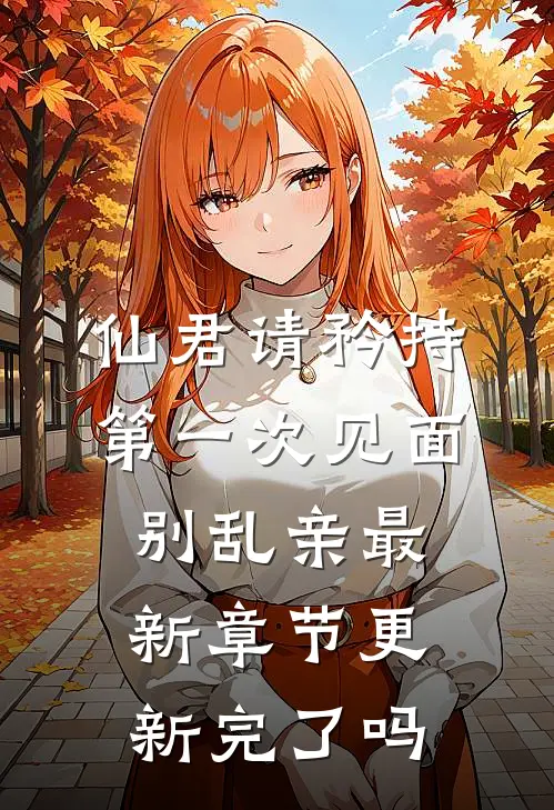 仙君请矜持，第一次见面别乱亲最新章节更新完了吗