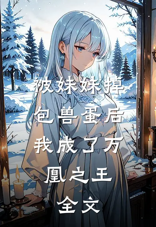 被妹妹掉包兽蛋后，我成了万凰之王。全文