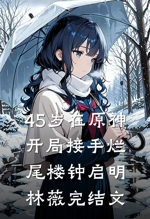 45岁在原神：开局接手烂尾楼钟启明林薇完结文