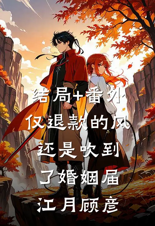 结局+番外仅退款的风还是吹到了婚姻届江月顾彦