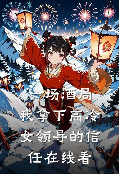 一场酒局，我拿下高冷女领导的信任在线看