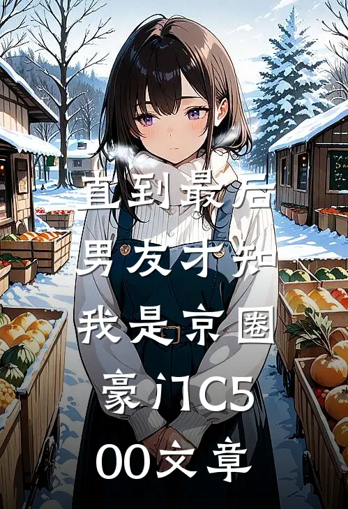 直到最后，男友才知我是京圈豪门C500文章