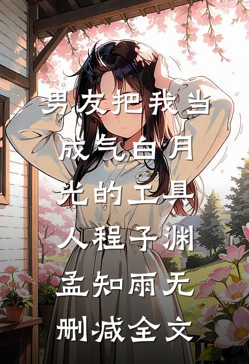 男友把我当成气白月光的工具人程子渊孟知雨无删减全文
