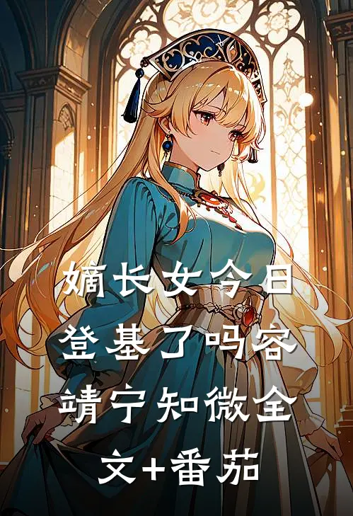 嫡长女今日登基了吗容靖宁知微全文+番茄