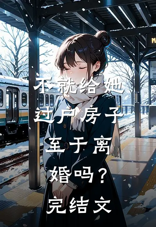 不就给她过户房子，至于离婚吗？完结文