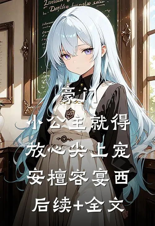 豪门：小公主就得放心尖上宠安檀容宴西后续+全文