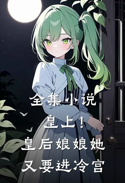 全集小说皇上！皇后娘娘她又要进冷宫
