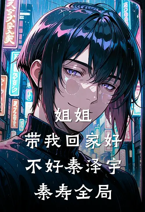 姐姐，带我回家好不好秦泽宇秦寿全局