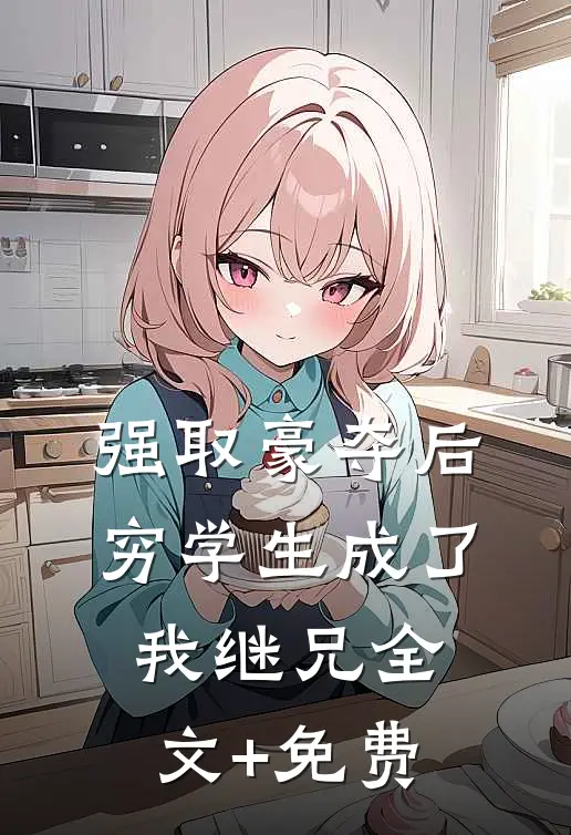 强取豪夺后，穷学生成了我继兄全文+免费