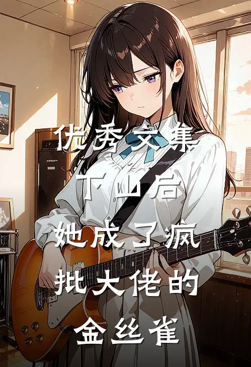 优秀文集下山后，她成了疯批大佬的金丝雀