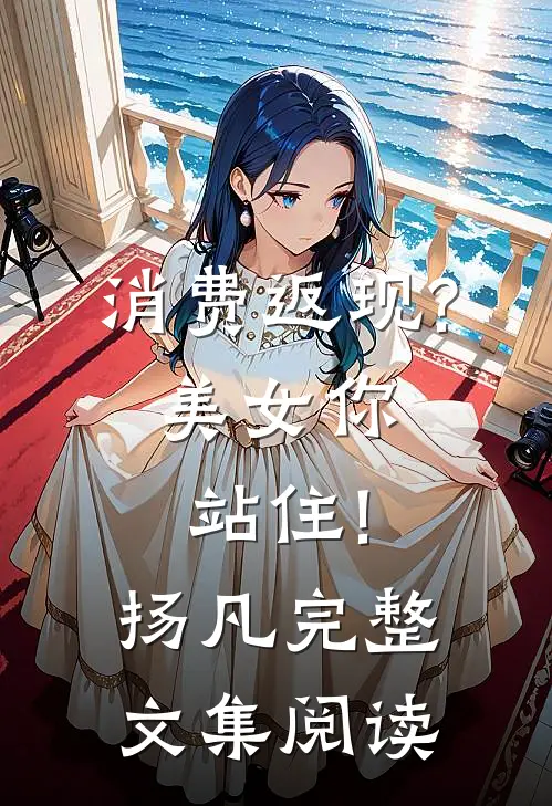 消费返现?美女你站住!扬凡完整文集阅读