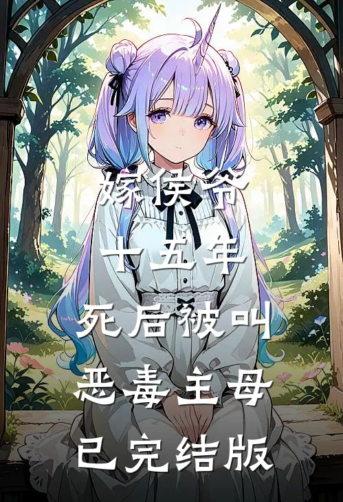 嫁侯爷十五年，死后被叫恶毒主母已完结版