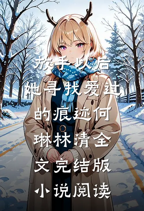 放手以后，她寻找爱过的痕迹何琳林清全文完结版小说阅读