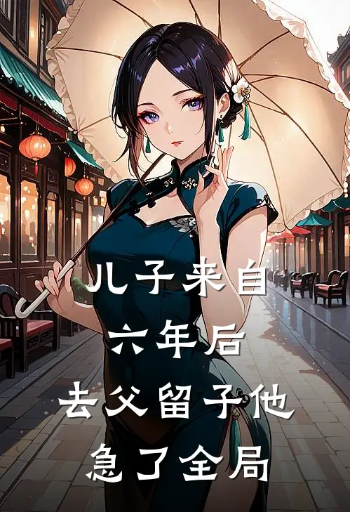 儿子来自六年后，去父留子他急了全局