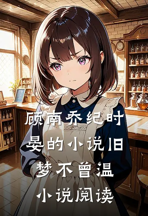 顾南乔纪时晏的小说旧梦不曾温小说阅读
