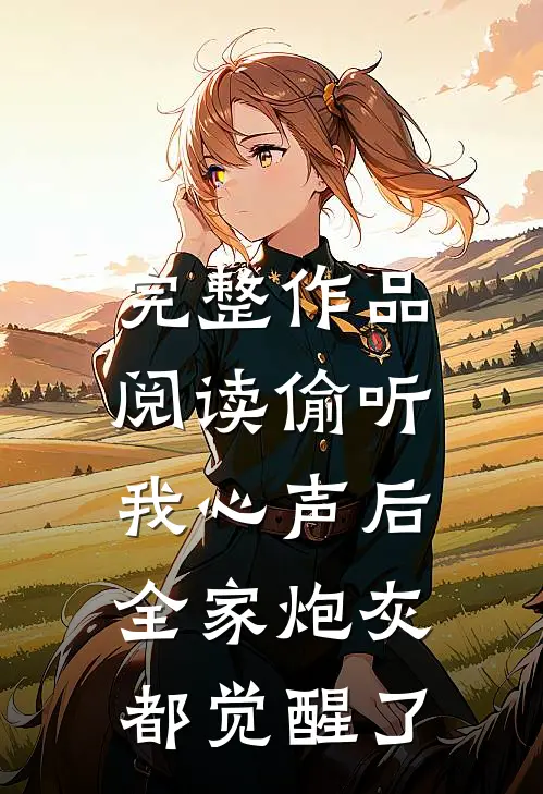 完整作品阅读偷听我心声后，全家炮灰都觉醒了