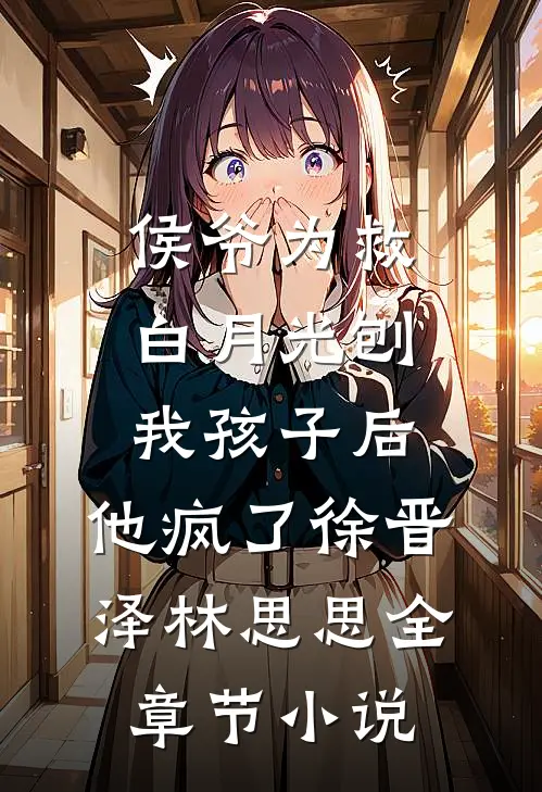 侯爷为救白月光刨我孩子后，他疯了徐晋泽林思思全章节小说