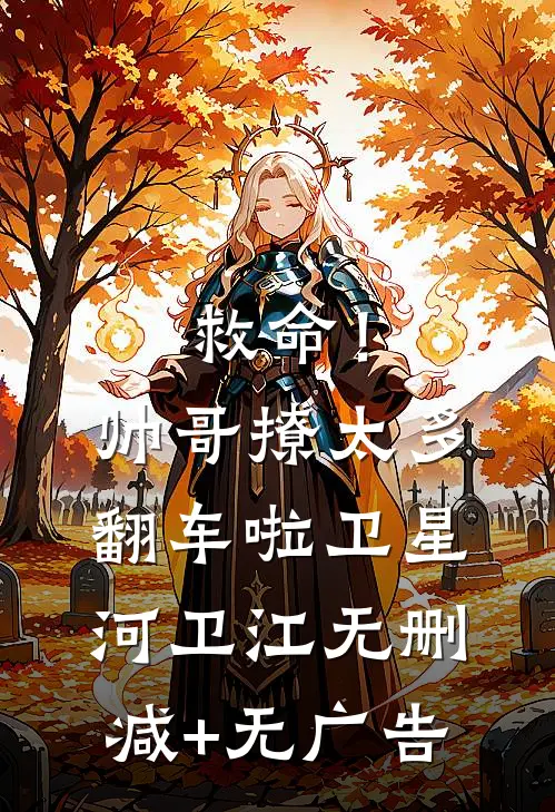 救命！帅哥撩太多，翻车啦卫星河卫江无删减+无广告