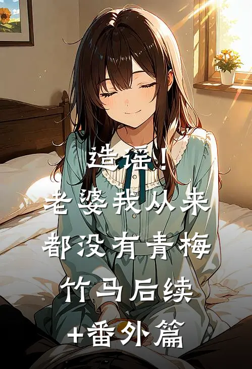 造谣！老婆我从来都没有青梅竹马后续+番外篇