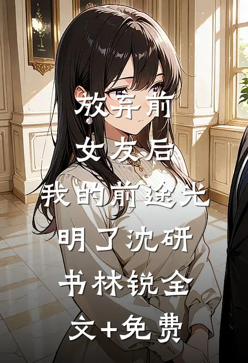 放弃前女友后，我的前途光明了沈研书林锐全文+免费