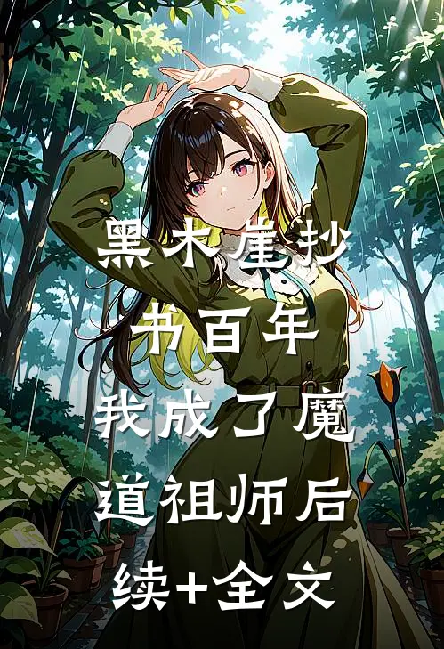 黑木崖抄书百年，我成了魔道祖师后续+全文