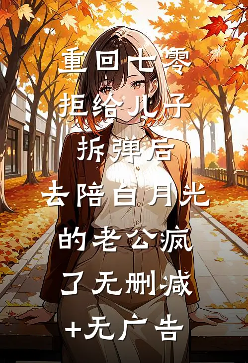 重回七零拒给儿子拆弹后，去陪白月光的老公疯了无删减+无广告