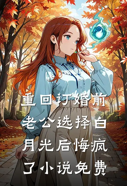 重回订婚前，老公选择白月光后悔疯了小说免费