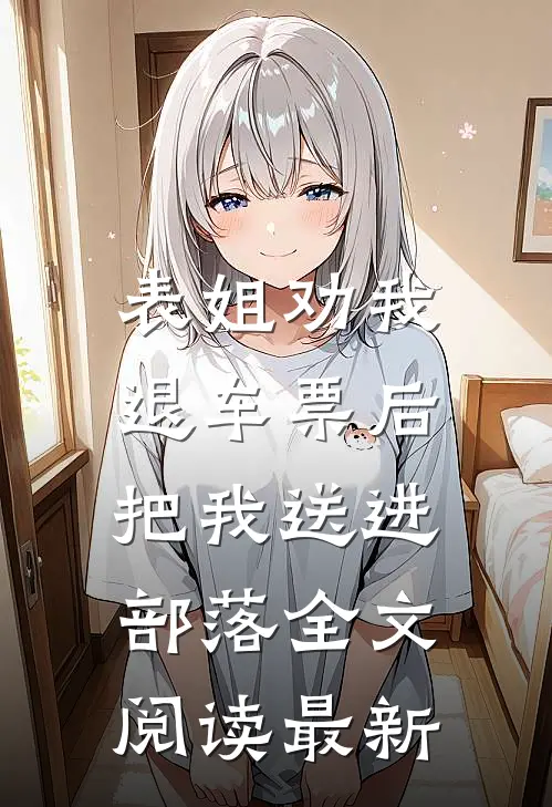 表姐劝我退车票后，把我送进部落全文阅读最新