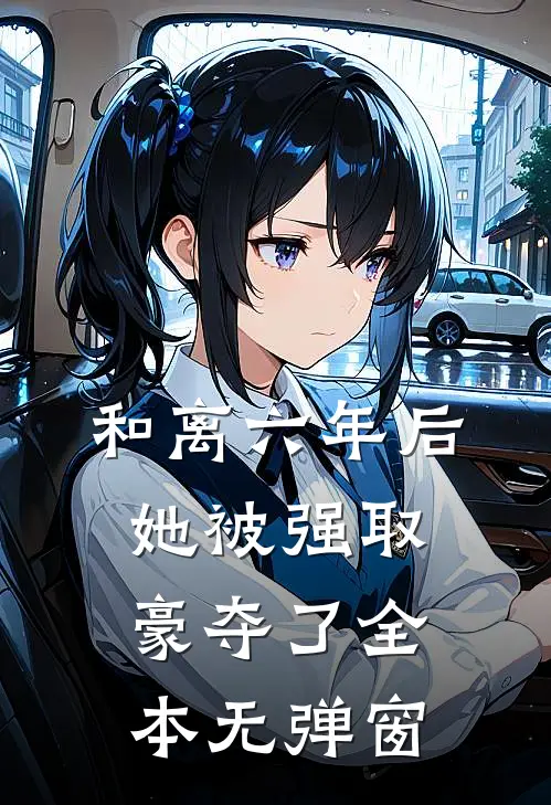 和离六年后，她被强取豪夺了全本无弹窗
