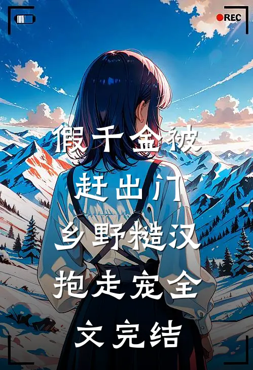假千金被赶出门，乡野糙汉抱走宠全文完结