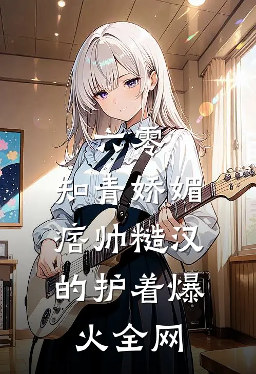 六零：知青娇媚，痞帅糙汉的护着爆火全网