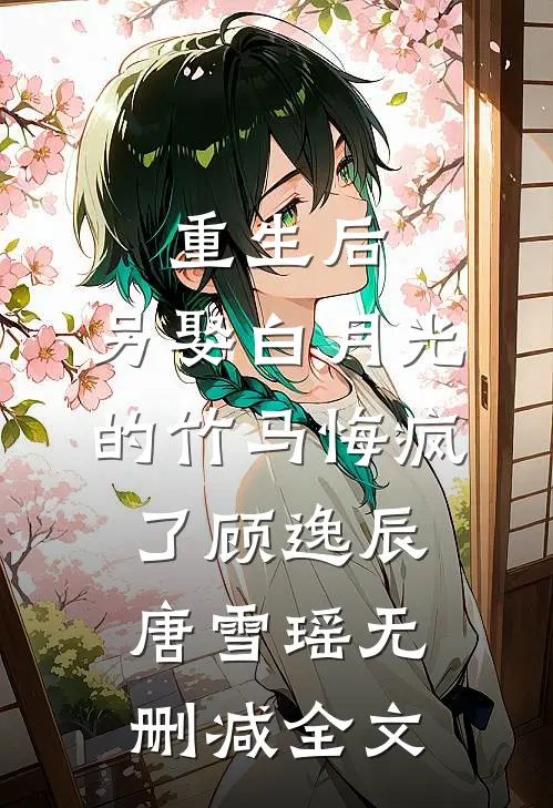 重生后，另娶白月光的竹马悔疯了顾逸辰唐雪瑶无删减全文