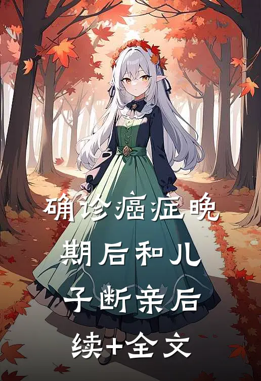 确诊癌症晚期后和儿子断亲后续+全文