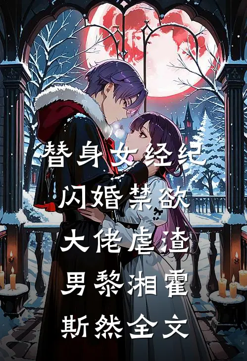 替身女经纪，闪婚禁欲大佬虐渣男黎湘霍斯然全文
