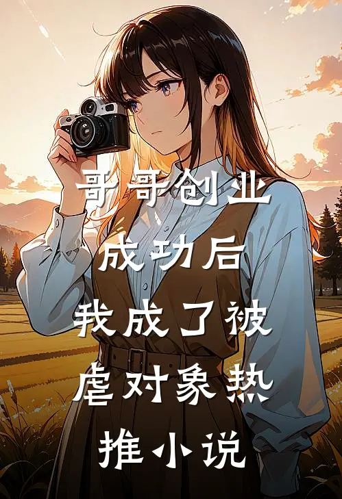 哥哥创业成功后，我成了被虐对象热推小说