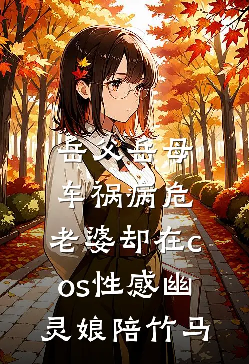 岳父岳母车祸病危，老婆却在cos性感幽灵娘陪竹马