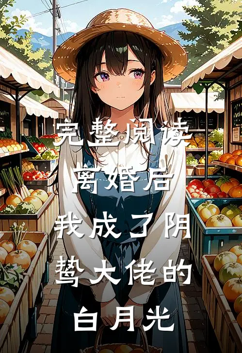 完整阅读离婚后，我成了阴鸷大佬的白月光