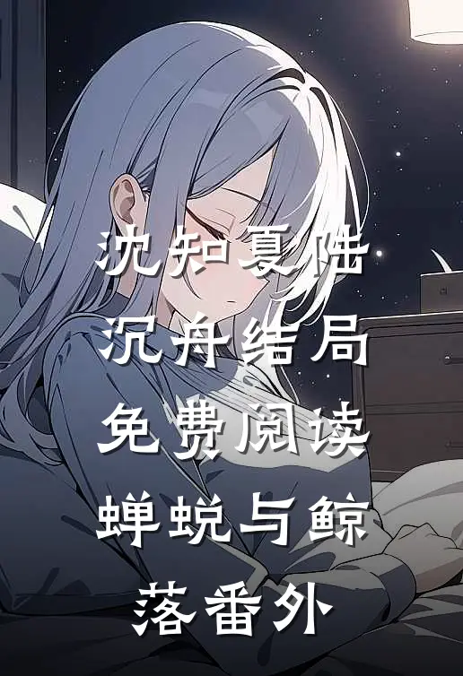 沈知夏陆沉舟结局免费阅读蝉蜕与鲸落番外