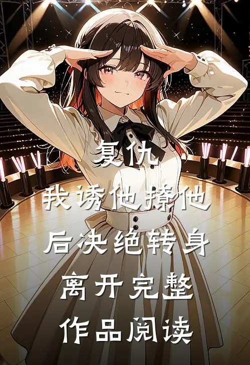 复仇我诱他撩他后决绝转身离开完整作品阅读免费