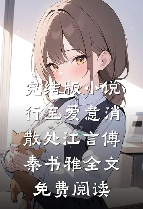 完结版小说行至爱意消散处江言傅秦书雅全文免费阅读